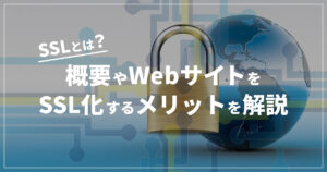 SSLとは？概要やWebサイトをSSL化するメリットを解説