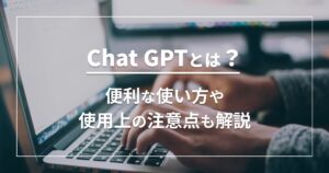 Chat GPTとは？便利な使い方や使用上の注意点も解説