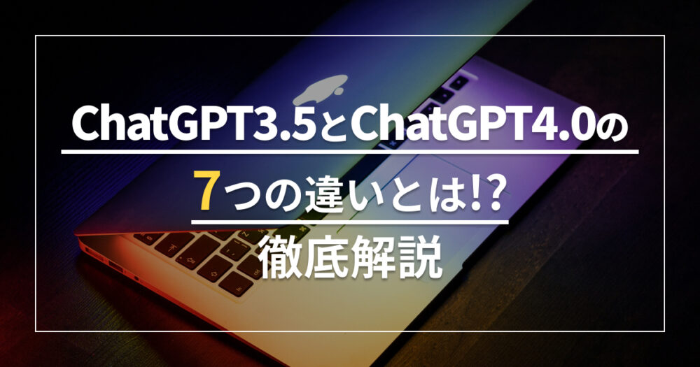 ChatGPT3.5とChatGPT4.0の7つの違いとは！？徹底解説