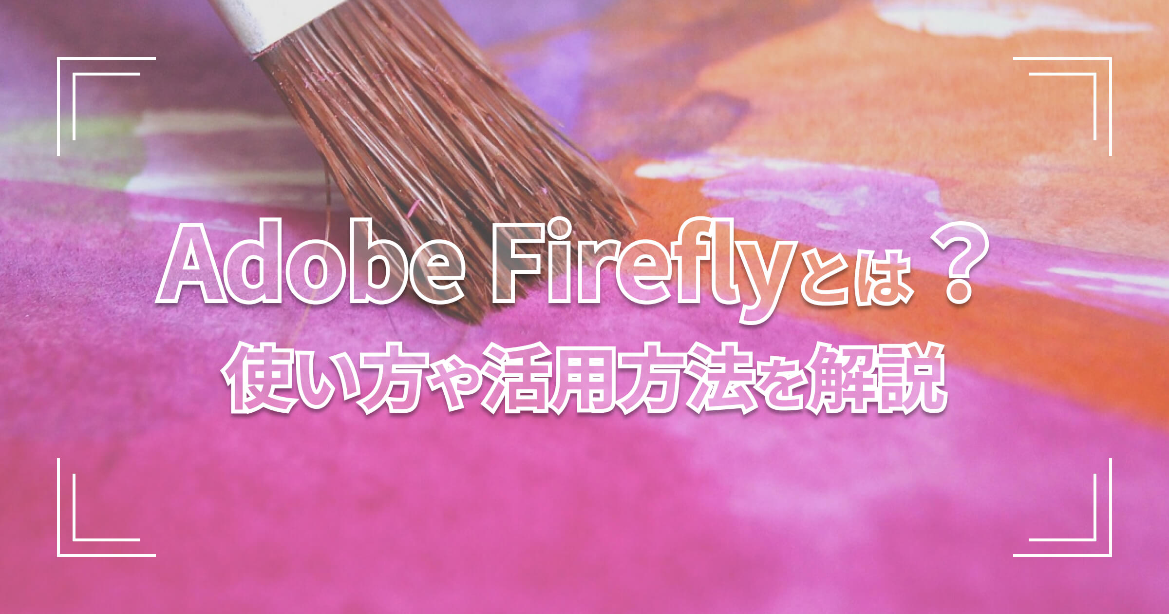 Adobe Fireflyとは？使い方や活用方法を解説