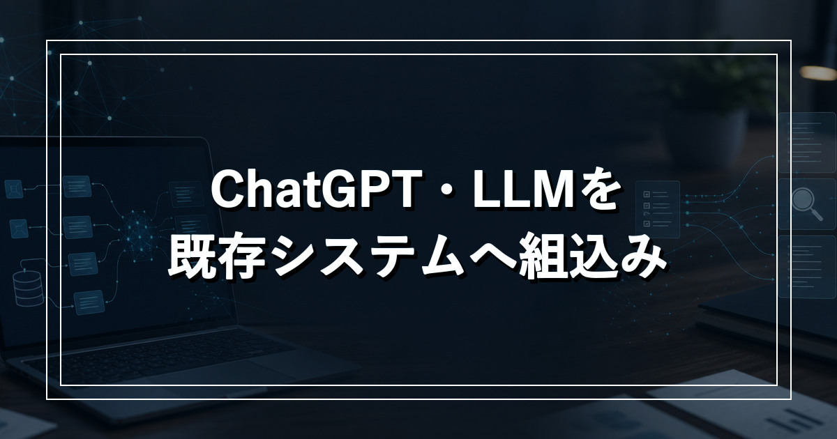 ChatGPT・LLMを既存システムへ組み込むイメージ